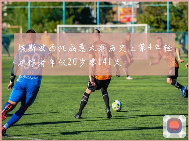 埃斯波西托成意大利历史上第4年轻进球者年仅20岁零141天