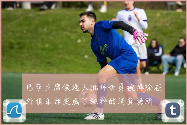 巴萨主席候选人批评会员被排除在外俱乐部变成了纯粹的消费场所