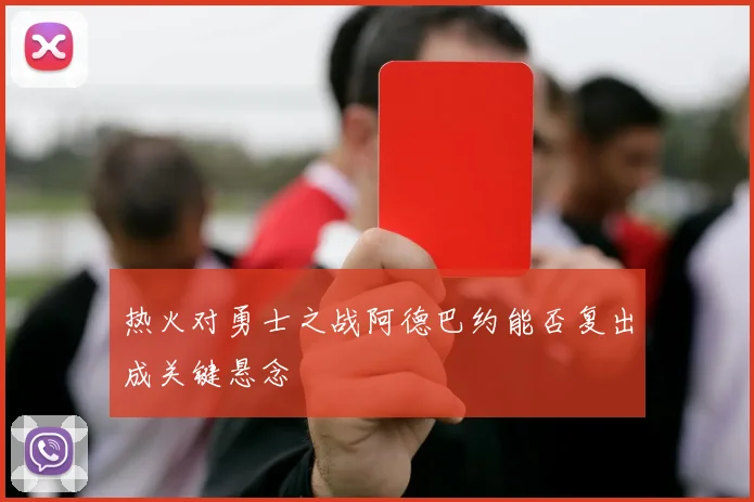 热火对勇士之战阿德巴约能否复出成关键悬念