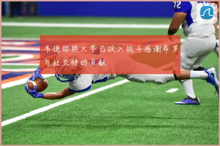 韦德称热火早已投入战斗感谢希罗与杜兰特的贡献