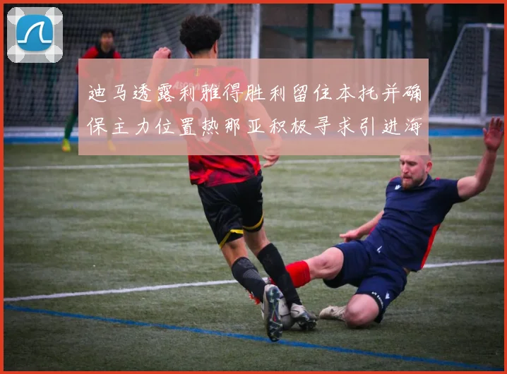 迪马透露利雅得胜利留住本托并确保主力位置热那亚积极寻求引进海因