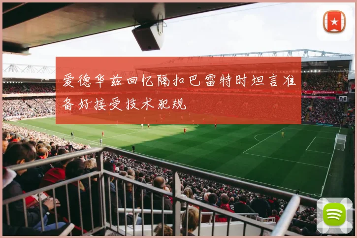 爱德华兹回忆隔扣巴雷特时坦言准备好接受技术犯规