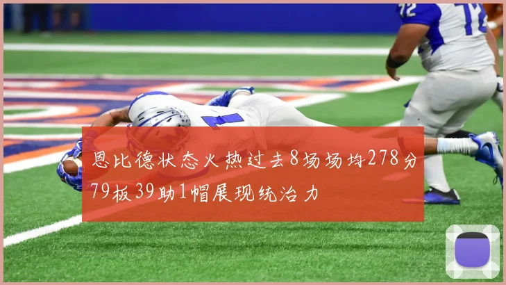 恩比德状态火热过去8场场均278分79板39助1帽展现统治力