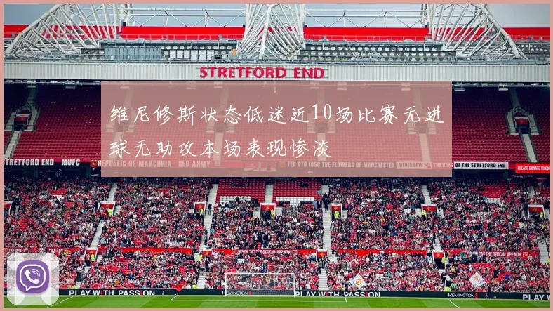 维尼修斯状态低迷近10场比赛无进球无助攻本场表现惨淡
