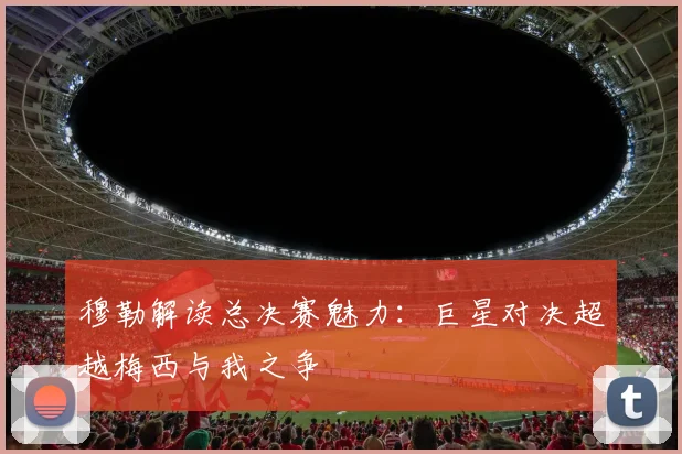 穆勒解读总决赛魅力：巨星对决超越梅西与我之争