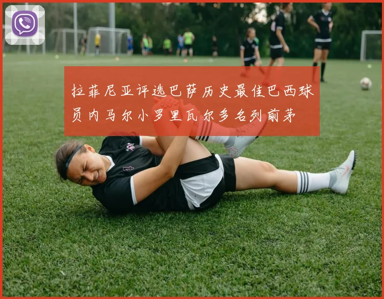 拉菲尼亚评选巴萨历史最佳巴西球员内马尔小罗里瓦尔多名列前茅