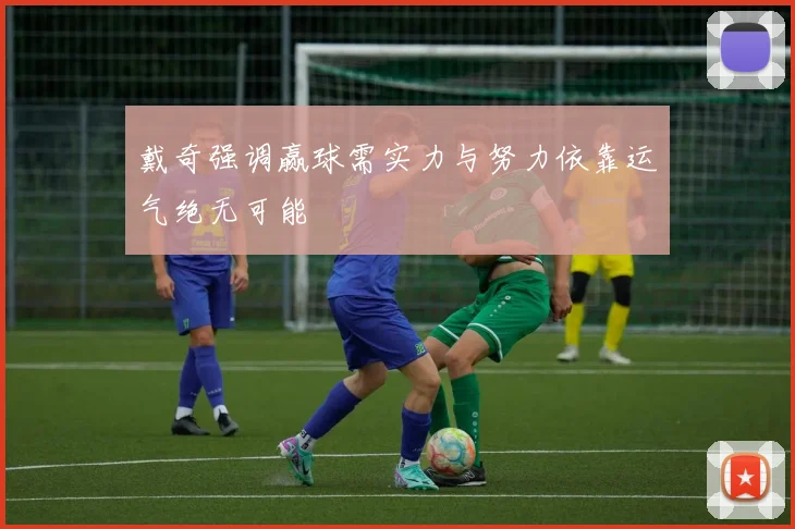 戴奇强调赢球需实力与努力依靠运气绝无可能